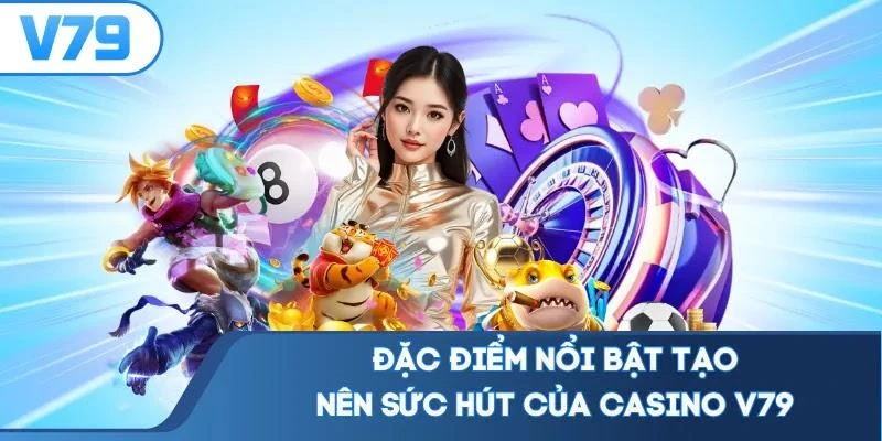dac-diem-noi-bat-tao-nen-suc-hut-cua-casino-v79 Đặc điểm nổi bật tạo nên sức hút của casino V79