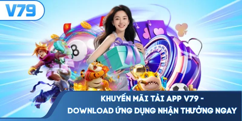 Khuyến Mãi Tải App V79 - Download Ứng Dụng Nhận Thưởng Ngay