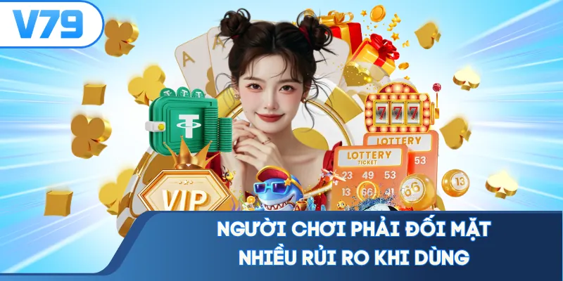 Người chơi phải đối mặt nhiều rủi ro khi dùng
