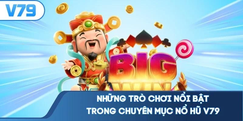 nhung-tro-choi-noi-bat-trong-chuyen-muc-no-hu-v79 Những trò chơi nổi bật trong chuyên mục nổ hũ V79